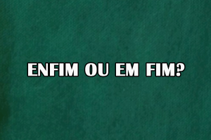 Enfim ou em fim