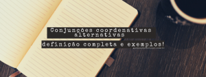 Conjunções coordenativas alternativas