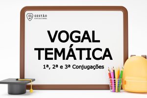 Vogal Temática - Primeira, Segunda e Terceira Conjugação dos verbos (Imagem: Gestão Educacional - Mamewmy - FreePik.com)