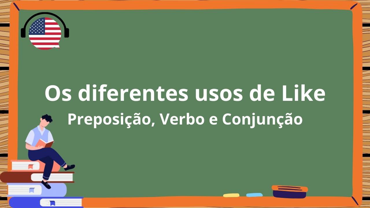 Os diferentes usos de Like em Inglês Preposição, Verbo e Conjuncão