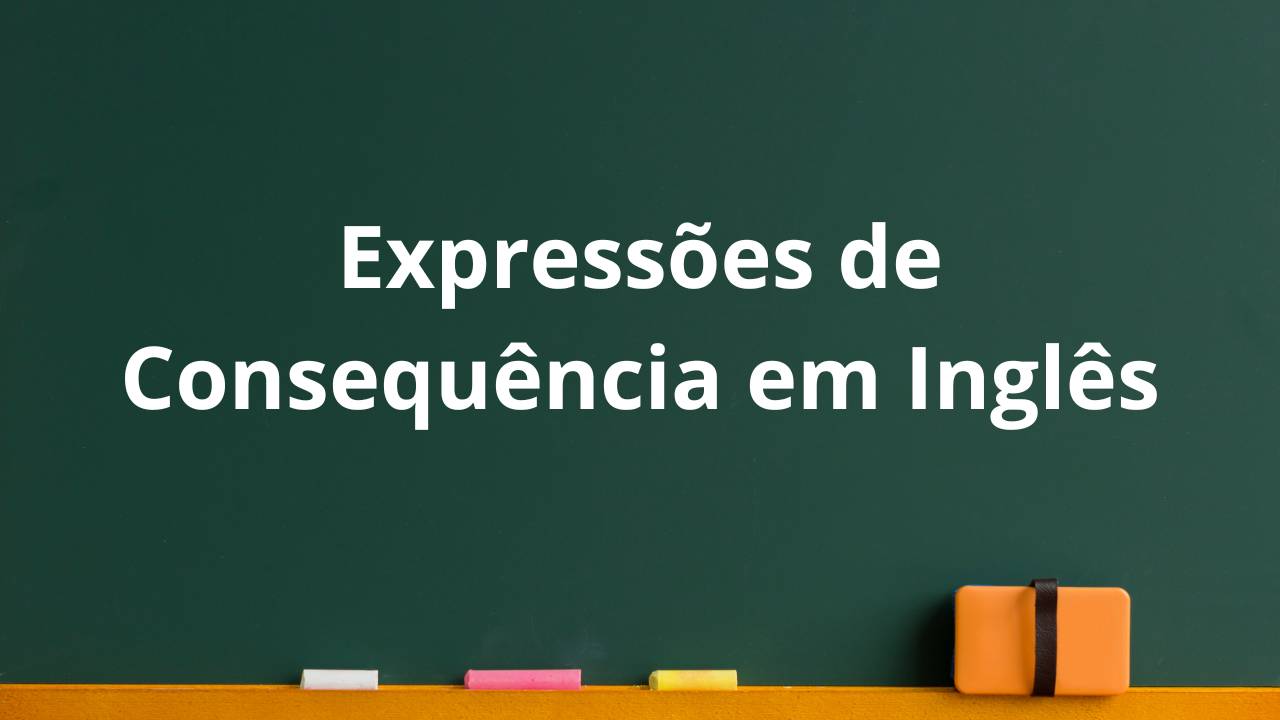 Expressões de Consequência em Inglês as a result, consequently, therefore, so, hence, thus