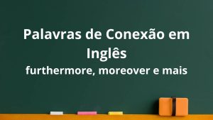 Palavras de conexão em inglês furthermore, moreover, consequently, hence e thus