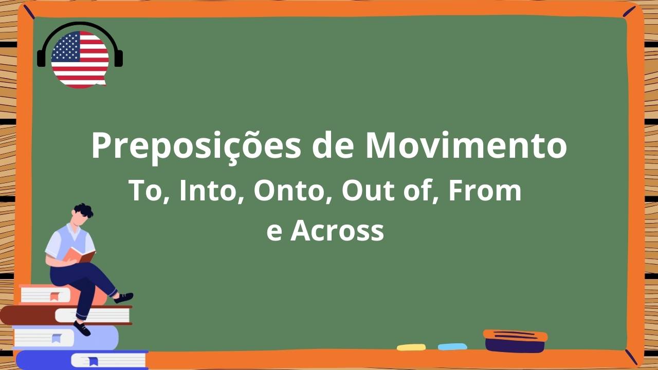 Preposições de Movimento em Inglês To, Into, Onto, Out of, From e Across